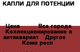 КАПЛИ ДЛЯ ПОТЕНЦИИ  › Цена ­ 990 - Все города Коллекционирование и антиквариат » Другое   . Коми респ.